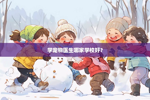 学宠物医生哪家学校好？