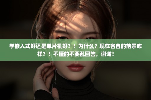 学嵌入式好还是单片机好？！为什么？现在各自的前景咋样？！不懂的不要乱回答，谢谢！