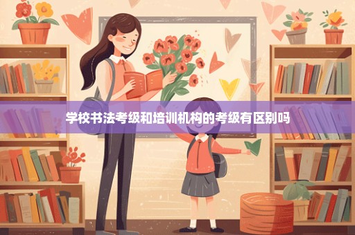 学校书法考级和培训机构的考级有区别吗