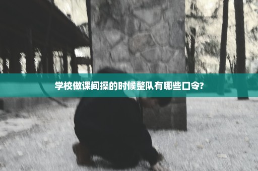 学校做课间操的时候整队有哪些口令?