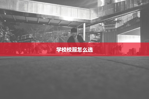 学校校服怎么选