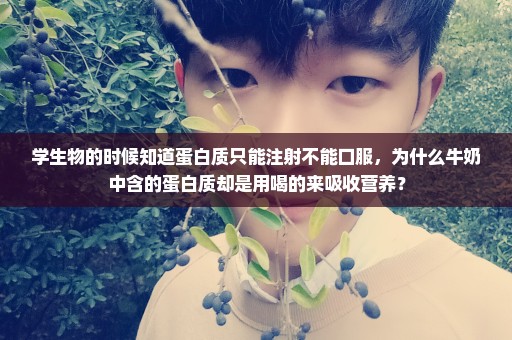 学生物的时候知道蛋白质只能注射不能口服，为什么牛奶中含的蛋白质却是用喝的来吸收营养？