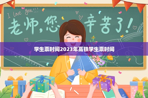 学生票时间2023年高铁学生票时间