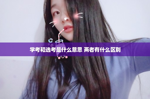 学考和选考是什么意思 两者有什么区别