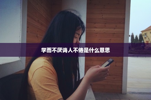 学而不厌诲人不倦是什么意思