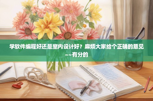 学软件编程好还是室内设计好？麻烦大家给个正确的意见~~有分的