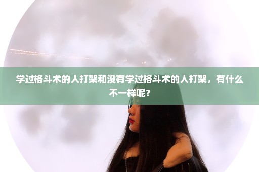 学过格斗术的人打架和没有学过格斗术的人打架，有什么不一样呢？