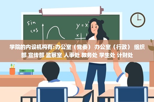 学院的内设机构有:办公室（党委） 办公室（行政） 组织部 宣传部 监察室 人事处 教务处 学生处 计财处