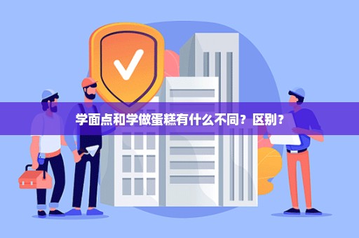 学面点和学做蛋糕有什么不同？区别？