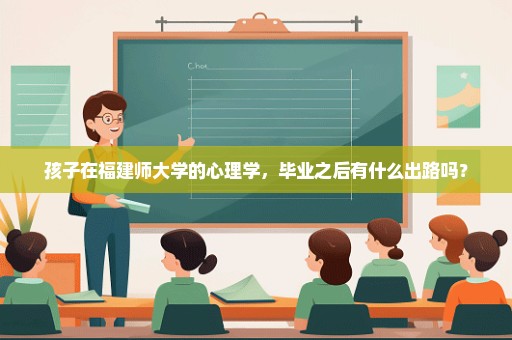 孩子在福建师大学的心理学，毕业之后有什么出路吗？