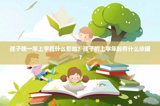 孩子晚一年上学有什么影响？孩子的上学年龄有什么依据？