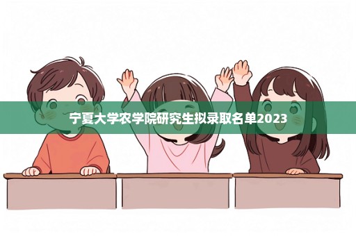 宁夏大学农学院研究生拟录取名单2023