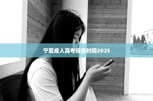 宁夏成人高考报名时间2025