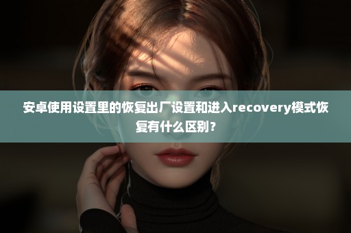 安卓使用设置里的恢复出厂设置和进入recovery模式恢复有什么区别？