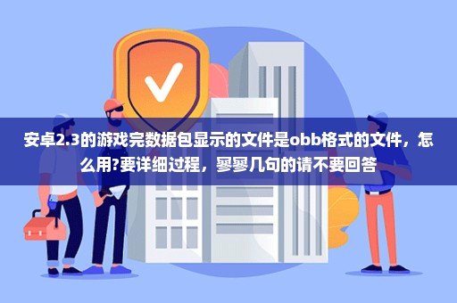 安卓2.3的游戏完数据包显示的文件是obb格式的文件，怎么用?要详细过程，寥寥几句的请不要回答