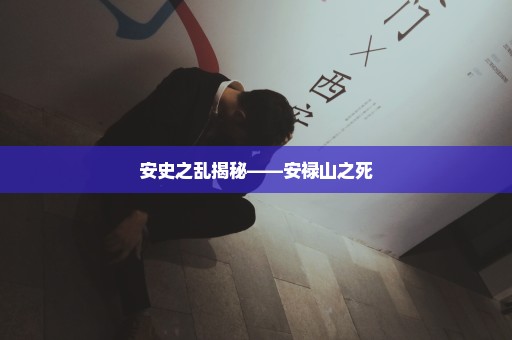 安史之乱揭秘——安禄山之死