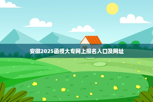 安徽2025函授大专网上报名入口及网址