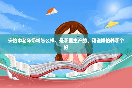 安怡中老年奶粉怎么样、是哪里生产的、和雀巢怡养哪个好