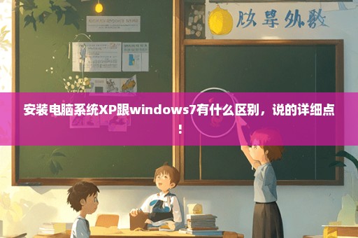 安装电脑系统XP跟windows7有什么区别，说的详细点!