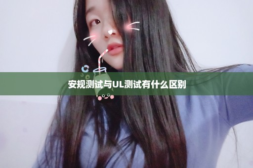 安规测试与UL测试有什么区别