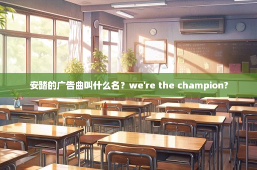 安踏的广告曲叫什么名？we're the champion?