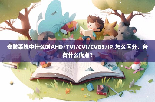 安防系统中什么叫AHD/TVI/CVI/CVBS/IP,怎么区分，各有什么优点？