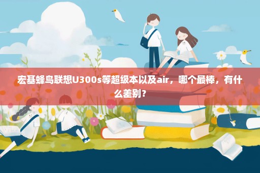 宏基蜂鸟联想U300s等超级本以及air，哪个最棒，有什么差别？