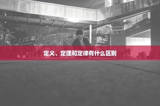 定义、定理和定律有什么区别