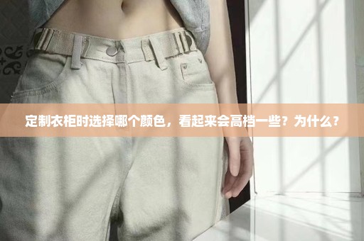 定制衣柜时选择哪个颜色，看起来会高档一些？为什么？