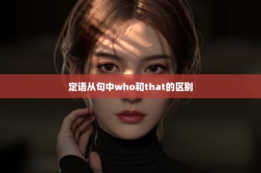 定语从句中who和that的区别