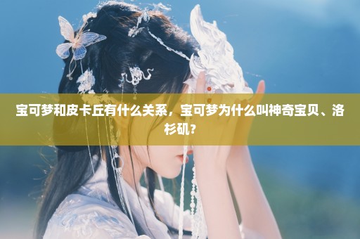 宝可梦和皮卡丘有什么关系，宝可梦为什么叫神奇宝贝、洛杉矶？