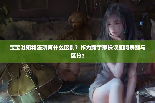 宝宝吐奶和溢奶有什么区别？作为新手家长该如何辨别与区分？