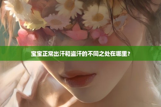 宝宝正常出汗和盗汗的不同之处在哪里？