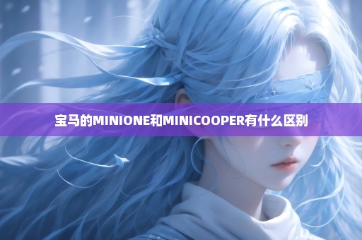 宝马的MINIONE和MINICOOPER有什么区别