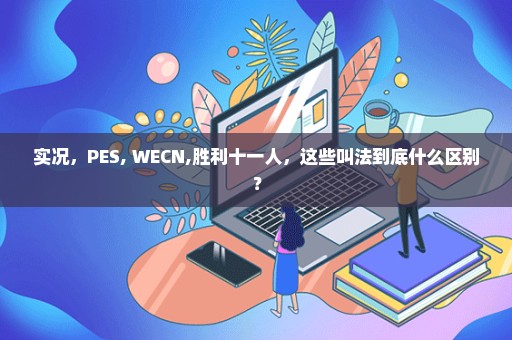 实况，PES, WECN,胜利十一人，这些叫法到底什么区别？