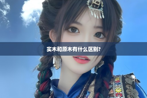 实木和原木有什么区别?