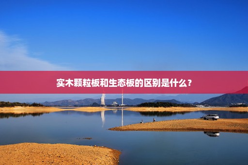 实木颗粒板和生态板的区别是什么？