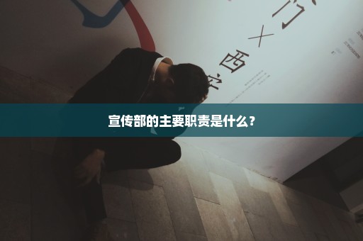 宣传部的主要职责是什么？