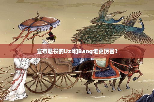 宣布退役的Uzi和Bang谁更厉害？