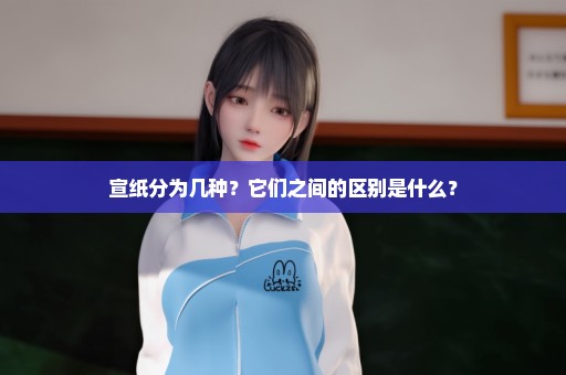 宣纸分为几种？它们之间的区别是什么？