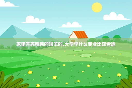 家里开养殖场的喂羊的,大学学什么专业比较合适