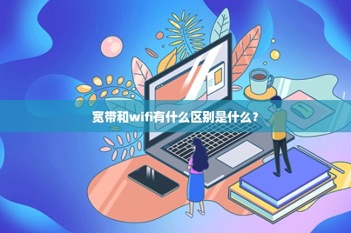 宽带和wifi有什么区别是什么？