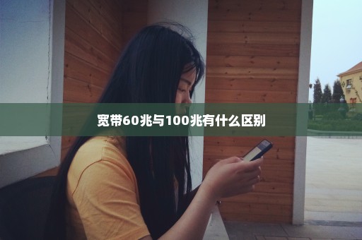 宽带60兆与100兆有什么区别