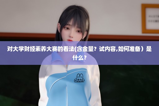 对大学财经素养大赛的看法(含金量？试内容,如何准备）是什么？