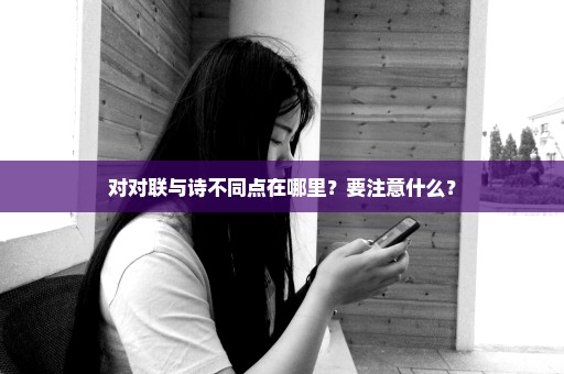 对对联与诗不同点在哪里？要注意什么？