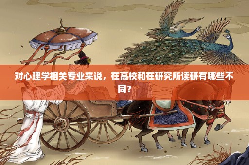 对心理学相关专业来说，在高校和在研究所读研有哪些不同？