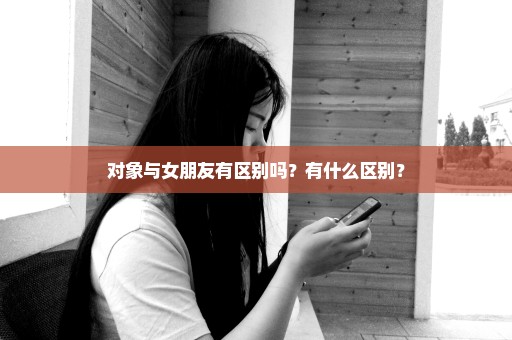 对象与女朋友有区别吗？有什么区别？