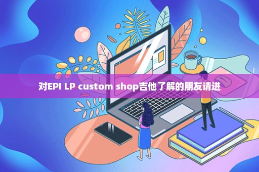 对EPI LP custom shop吉他了解的朋友请进