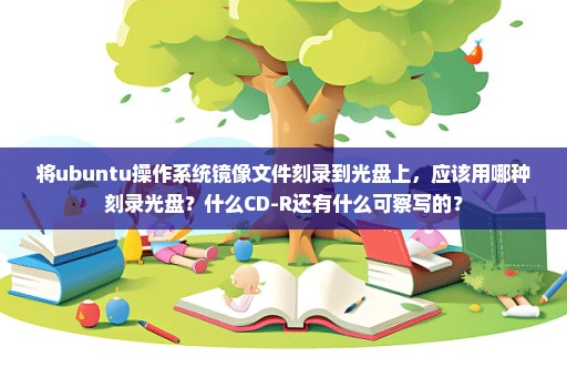 将ubuntu操作系统镜像文件刻录到光盘上，应该用哪种刻录光盘？什么CD-R还有什么可察写的？