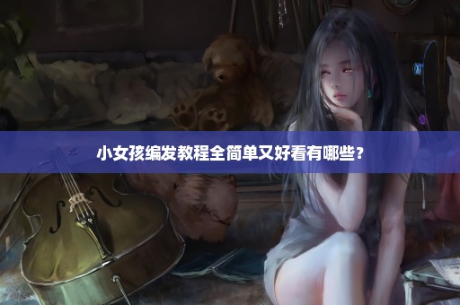 小女孩编发教程全简单又好看有哪些？